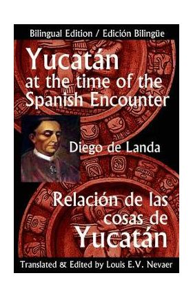 Yucatan at the Time of the Spanish Encounter: Relacion de Las Cosas de Yucatan - Diego De Landa