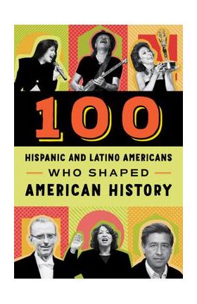 100 Hispanic and Latino Americans Who Shaped American History - Rick Laezman