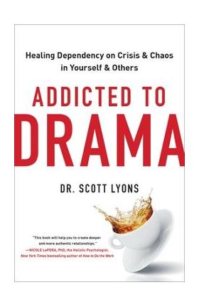 Addicted to Drama: Healing Dependency on Crisis and Chaos in Yourself and Others - Scott Lyons