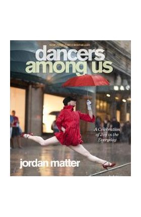 Dancers Among Us: A Celebration of Joy in the Everyday - Jordan Matter