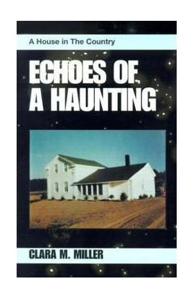 Echoes of a Haunting: A House in the Country - Clara M. Miller