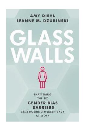 Glass Walls: Shattering the Six Gender Bias Barriers Still Holding Women Back at Work - Amy Diehl