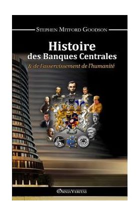Histoire des Banques Centrales et de l'asservissement de l'humanit&#65533; - Stephen Mitford Goodson