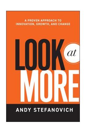 Look at More: A Proven Approach to Innovation, Growth, and Change - Andy Stefanovich