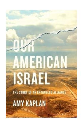 Our American Israel: The Story of an Entangled Alliance - Amy Kaplan