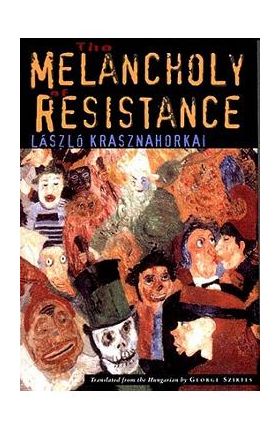 The Melancholy of Resistance - L&#65533;szl&#65533; Krasznahorkai
