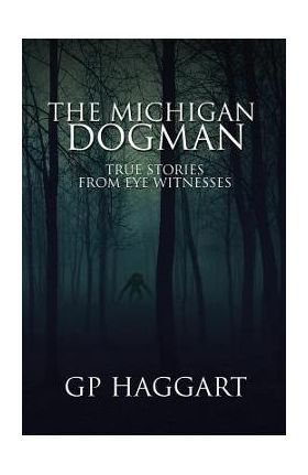 The Michigan Dogman: True Stories from Eye Witnesses - Gp Haggart