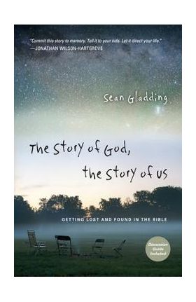 The Story of God, the Story of Us: Getting Lost and Found in the Bible - Sean Gladding