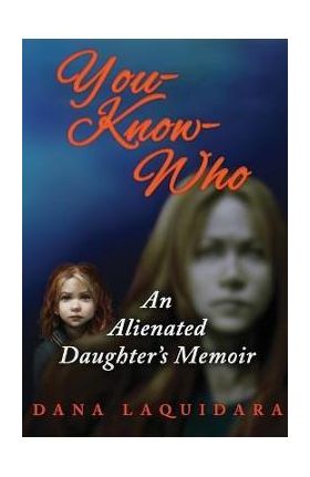 YOU-KNOW-WHO An Alienated Daughter's Memoir - Dana Laquidara