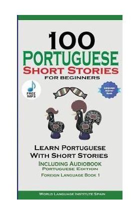 100 Portuguese Short Stories for Beginners Learn Portuguese with Stories Including Audiobook: Portuguese Edition Foreign Language Book 1 - World Language Institute Spain