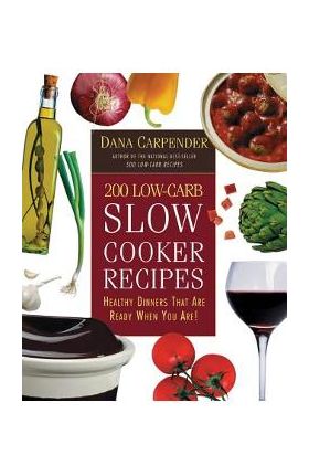 200 Low-Carb Slow Cooker Recipes: Healthy Dinners That Are Ready When You Are! - Dana Carpender