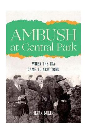 Ambush at Central Park: When the IRA Came to New York - Mark Bulik