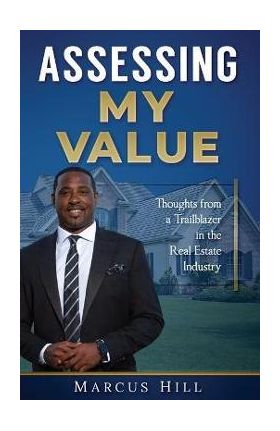 Assessing My Value: Thoughts from a Trailblazer in the Real Estate Industry:: Thoughts from a Trailblazer in the Real Estate Industry - Marcus Hill