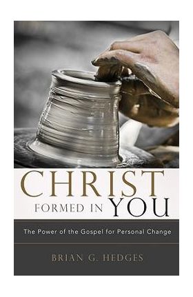 Christ Formed in You: The Power of the Gospel for Personal Change - Brian G. Hedges