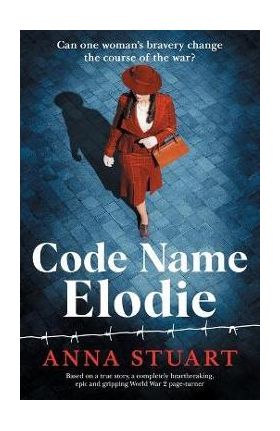 Code Name Elodie: Based on a true story, a completely heartbreaking, epic and gripping World War 2 page-turner - Anna Stuart