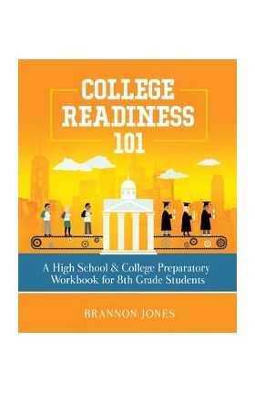 College Readiness 101: A High School & College Preparatory Workbook for 8th Grade Students - Brannon Jones