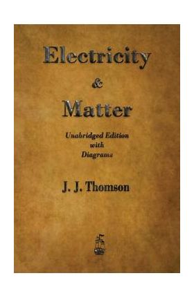 Electricity and Matter - J. J. Thomson