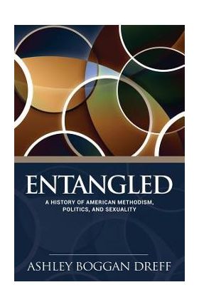 Entangled: A History of American Methodism, Politics, and Sexuality - Ashley Dreff