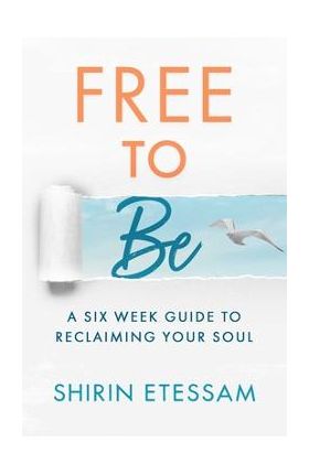 Free to Be: A Six-Week Guide to Reclaiming Your Soul - Shirin Etessam