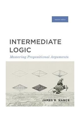 Intermediate Logic (Teacher Edition): Mastering Propositional Arguments - Canon Press