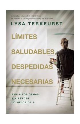 Límites Saludables, Despedidas Necesarias: AMA a Los Demás Sin Perder Lo Mejor de Ti - Lysa Terkeurst