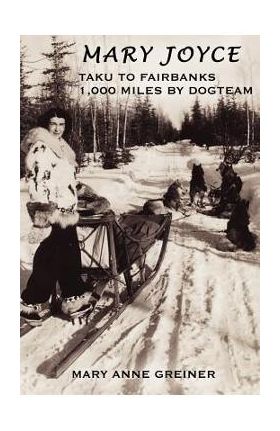 Mary Joyce: Taku to Fairbanks, 1,000 Miles by Dogteam - Mary Anne Greiner