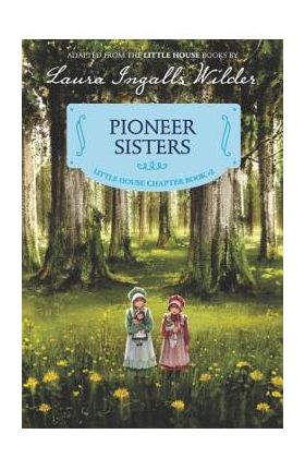 Pioneer Sisters: Reillustrated Edition - Laura Ingalls Wilder