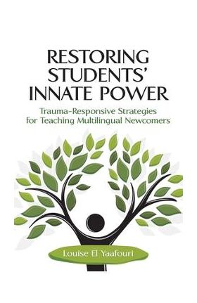 Restoring Students' Innate Power: Trauma-Responsive Strategies for Teaching Multilingual Newcomers - Louise El Yaafouri