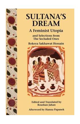 Sultana's Dream: And Selections from the Secluded Ones - Rokeya Sakhawat Hossain