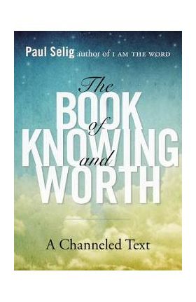 The Book of Knowing and Worth: A Channeled Text - Paul Selig