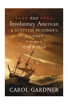 The Involuntary American: A Scottish Prisoner's Journey to the New World - Carol Gardner