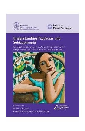 Understanding Psychosis and Schizophrenia: Why people sometimes hear voices, believe things that others find strange, or appear out of touch with real - Anne Cooke