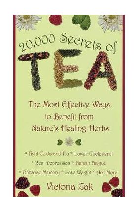 20,000 Secrets of Tea: The Most Effective Ways to Benefit from Nature's Healing Herbs - Victoria Zak