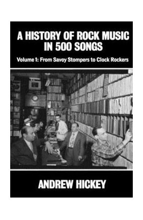 A History of Rock Music in 500 Songs vol 1: From Savoy Stompers to Clock Rockers - Andrew Hickey