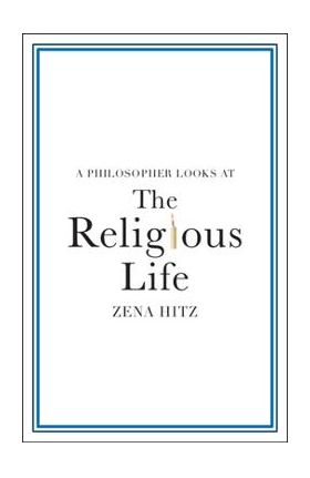 A Philosopher Looks at the Religious Life - Zena Hitz