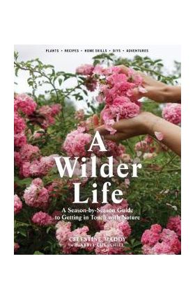 A Wilder Life: A Season-By-Season Guide to Getting in Touch with Nature - Celestine Maddy