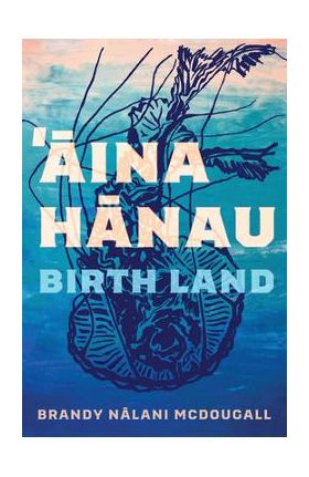 Aina Hanau / Birth Land: Volume 92 - Brandy Nalani Mcdougall