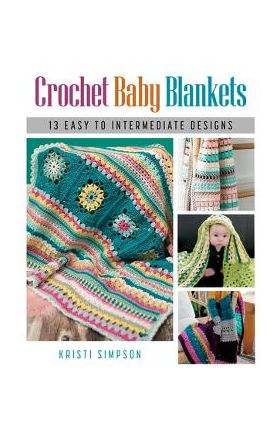 Crochet Baby Blankets: 13 Easy to Intermediate Designs - Kristi Simpson