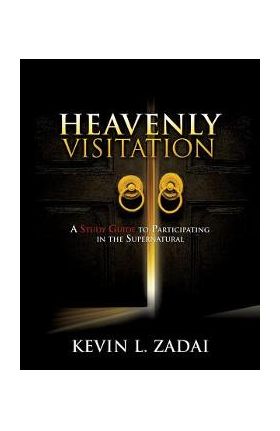 Heavenly Visitation: A Study Guide to Participating in the Supernatural - Kevin L. Zadai