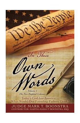 In Their Own Words, Volume 1, The New England Colonies: Today's God-less America... What Would Our Founding Fathers Think? - Judge Mark T. Boonstra