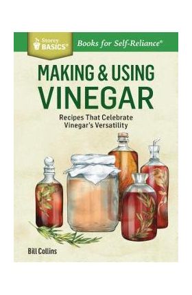 Making & Using Vinegar: Recipes That Celebrate Vinegar's Versatility. a Storey Basics(r) Title - Bill Collins