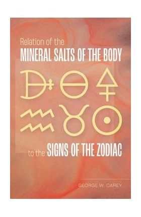 Relation of the Mineral Salts of the Body to the Signs of the Zodiac - George W. Carey