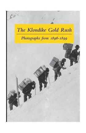 The Klondike Gold Rush: Photographs from 1896-1899 - Graham B. Wilson