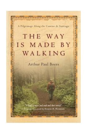 The Way Is Made by Walking: A Pilgrimage Along the Camino de Santiago - Arthur Paul Boers