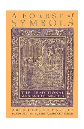 A Forest of Symbols: The Traditional Mass and Its Meaning - Abbé Claude Barthe