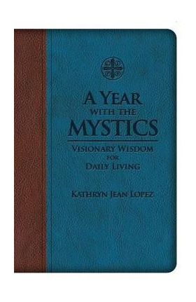 A Year with the Mystics: Visionary Wisdom for Daily Living - Kathryn Jean Lopez