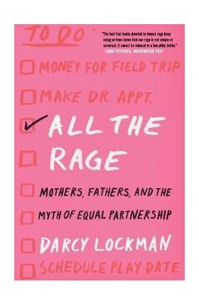 All the Rage: Mothers, Fathers, and the Myth of Equal Partnership - Darcy Lockman
