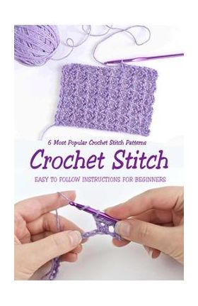 Crochet Stitch: 6 Most Popular Crochet Stitch Patterns - Easy to Follow Instructions for Beginners: Gift Ideas for Holiday - Jamaine Donaldson