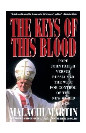 Keys of This Blood: Pope John Paul II Versus Russia and the West for Control of the New World Order - Malachi Martin