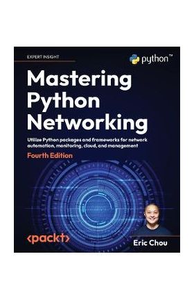 Mastering Python Networking - Fourth Edition: Utilize Python packages and frameworks for network automation, monitoring, cloud, and management - Eric Chou